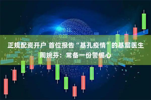 正规配资开户 首位报告“基孔疫情”的基层医生周婉芬：常备一份警惕心