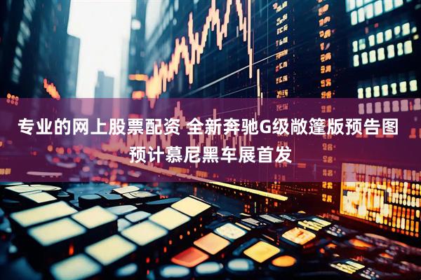 专业的网上股票配资 全新奔驰G级敞篷版预告图 预计慕尼黑车展首发