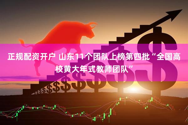 正规配资开户 山东11个团队上榜第四批“全国高校黄大年式教师团队”