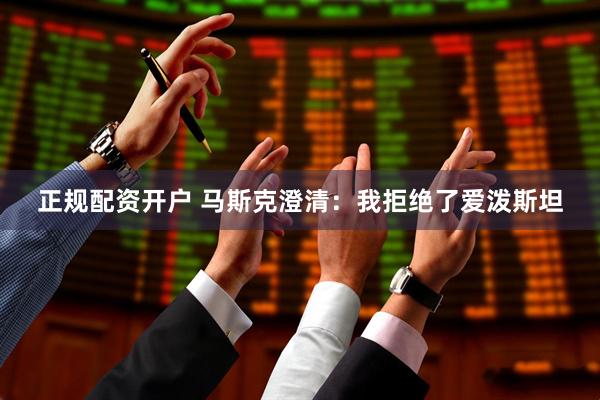 正规配资开户 马斯克澄清：我拒绝了爱泼斯坦