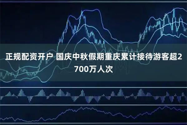 正规配资开户 国庆中秋假期重庆累计接待游客超2700万人次