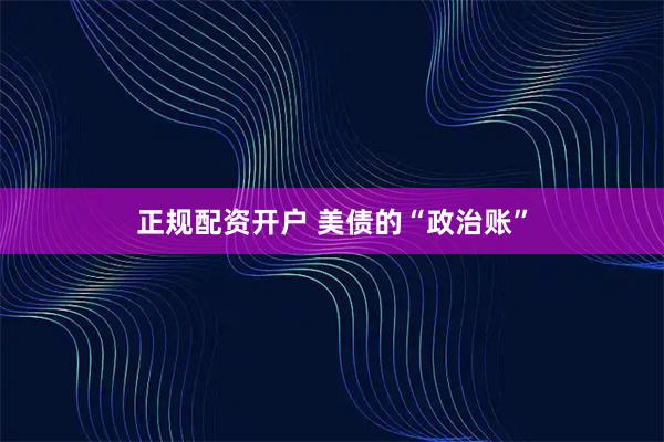 正规配资开户 美债的“政治账”