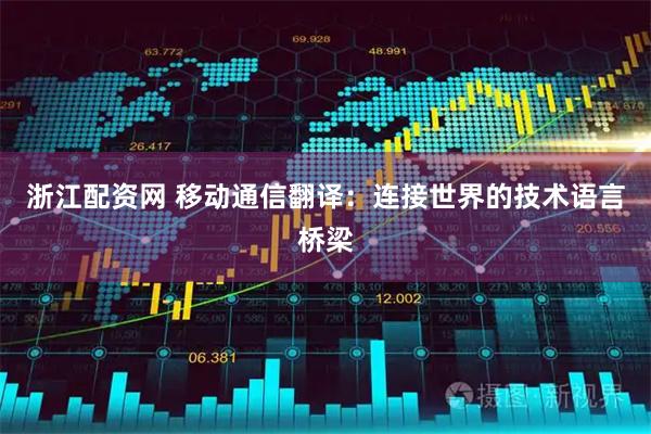 浙江配资网 移动通信翻译：连接世界的技术语言桥梁