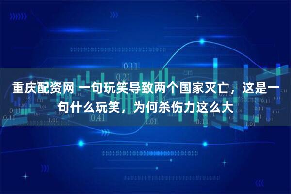 重庆配资网 一句玩笑导致两个国家灭亡,这是一句什么玩笑,为何杀伤力这么大