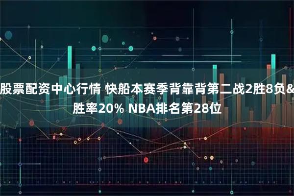 股票配资中心行情 快船本赛季背靠背第二战2胜8负&胜率20% NBA排名第28位