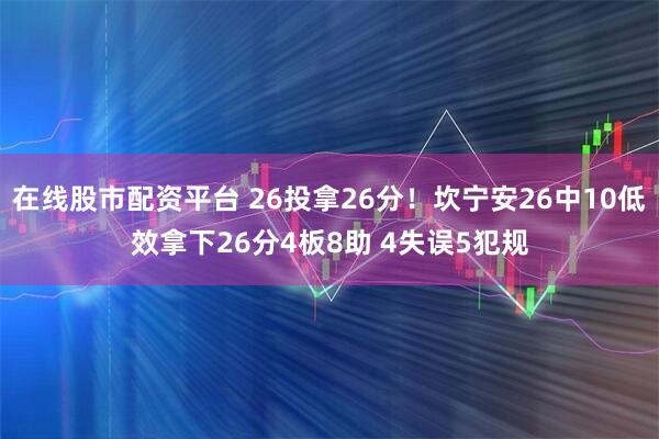 在线股市配资平台 26投拿26分！坎宁安26中10低效拿下26分4板8助 4失误5犯规