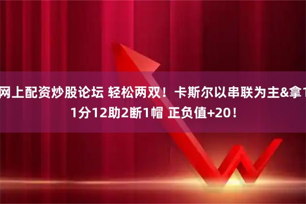 网上配资炒股论坛 轻松两双！卡斯尔以串联为主&拿11分12助2断1帽 正负值+20！