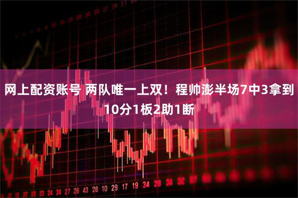 网上配资账号 两队唯一上双！程帅澎半场7中3拿到10分1板2助1断