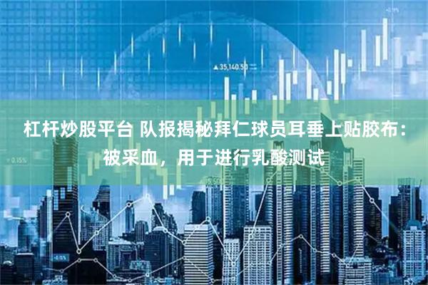 杠杆炒股平台 队报揭秘拜仁球员耳垂上贴胶布：被采血，用于进行乳酸测试