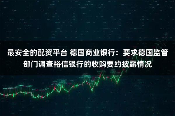 最安全的配资平台 德国商业银行：要求德国监管部门调查裕信银行的收购要约披露情况