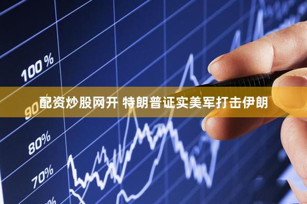 配资炒股网开 特朗普证实美军打击伊朗